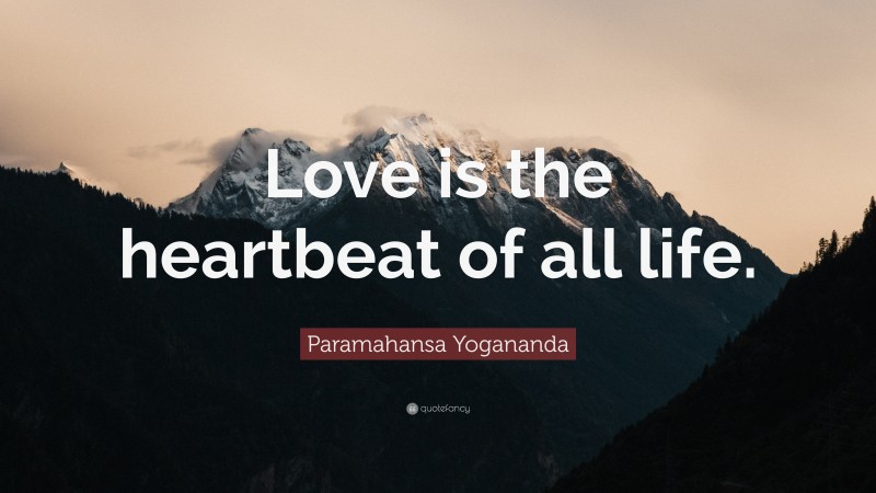 Paramahansa Yogananda Quote: “Love is the heartbeat of all life.”