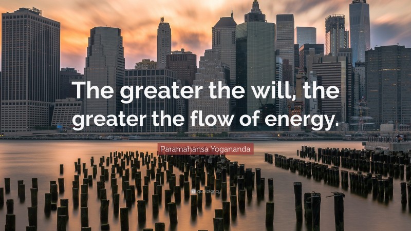 Paramahansa Yogananda Quote: “The greater the will, the greater the flow of energy.”