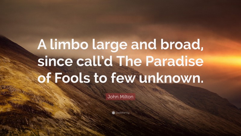 John Milton Quote: “A limbo large and broad, since call’d The Paradise of Fools to few unknown.”