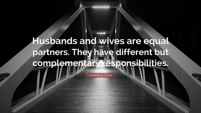 Quentin L. Cook Quote: “Husbands and wives are equal partners. They have different but complementary responsibilities.”