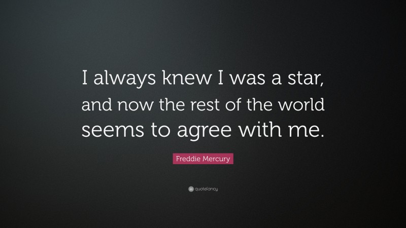 Freddie Mercury Quote: “I always knew I was a star, and now the rest of the world seems to agree with me.”