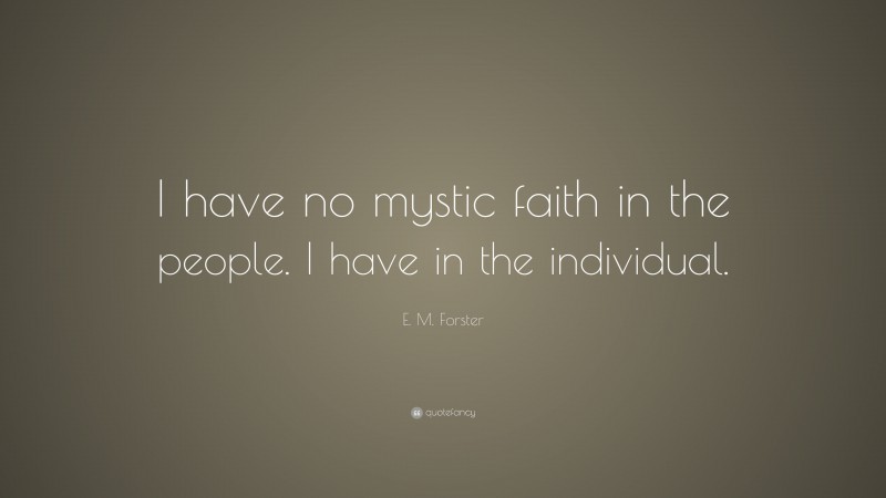 E. M. Forster Quote: “I have no mystic faith in the people. I have in the individual.”