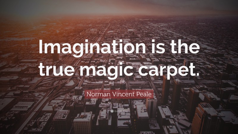 Norman Vincent Peale Quote: “Imagination is the true magic carpet.”