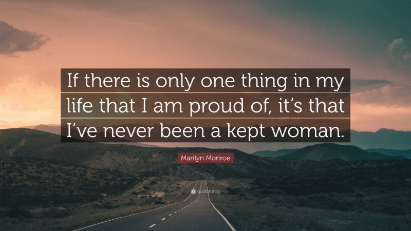 Marilyn Monroe Quote: “If there is only one thing in my life that I am proud of, it’s that I’ve never been a kept woman.”