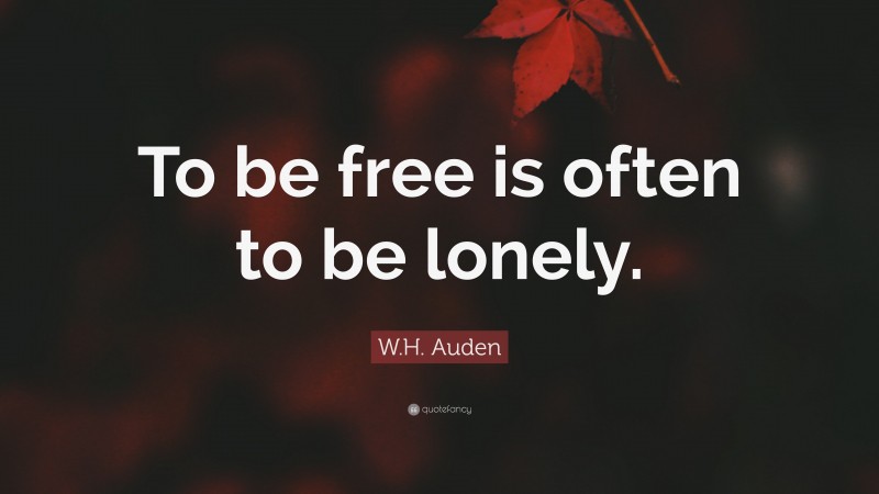 W.H. Auden Quote: “To be free is often to be lonely.”