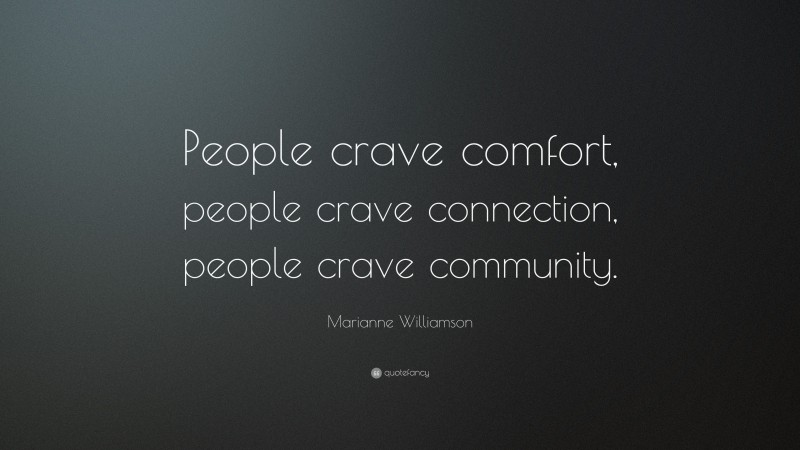 Marianne Williamson Quote: “People crave comfort, people crave connection, people crave community.”