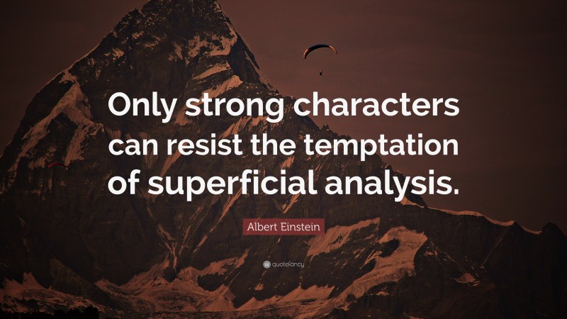 Albert Einstein Quote: “Only strong characters can resist the temptation of superficial analysis.”