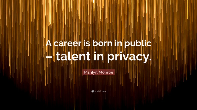 Marilyn Monroe Quote: “A career is born in public – talent in privacy.”
