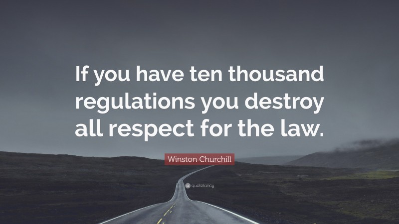 Winston Churchill Quote: “If you have ten thousand regulations you destroy all respect for the law.”