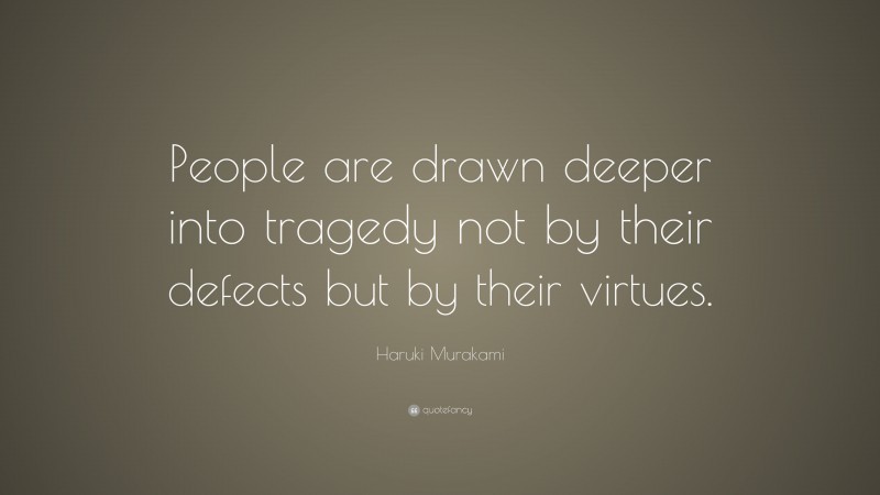 Haruki Murakami Quote: “People are drawn deeper into tragedy not by their defects but by their virtues.”