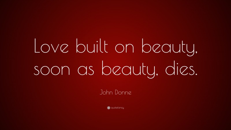 John Donne Quote: “Love built on beauty, soon as beauty, dies.”