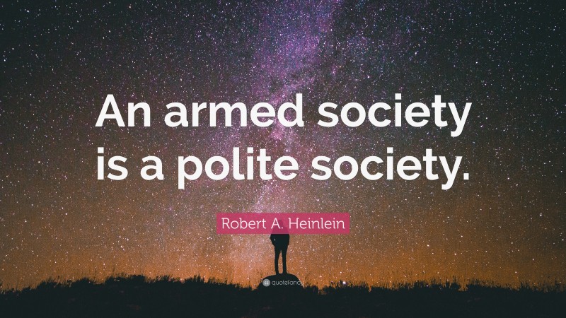 Robert A. Heinlein Quote: “An armed society is a polite society.”