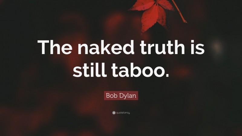 Bob Dylan Quote: “The naked truth is still taboo.”
