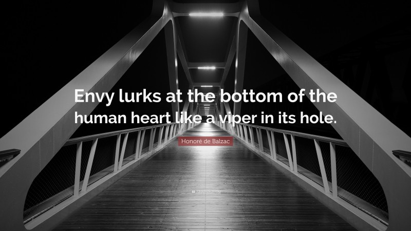Honoré de Balzac Quote: “Envy lurks at the bottom of the human heart like a viper in its hole.”