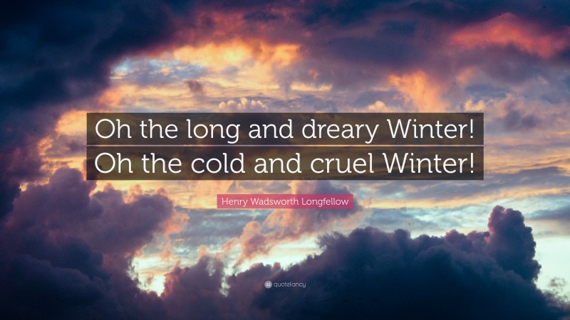 Henry Wadsworth Longfellow Quote: “Oh the long and dreary Winter! Oh the cold and cruel Winter!”