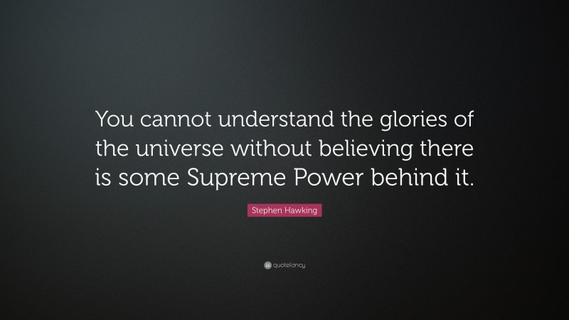 Stephen Hawking Quote: “You cannot understand the glories of the universe without believing there is some Supreme Power behind it.”