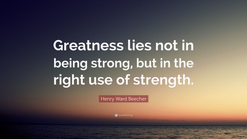 Henry Ward Beecher Quote: “Greatness lies not in being strong, but in the right use of strength.”