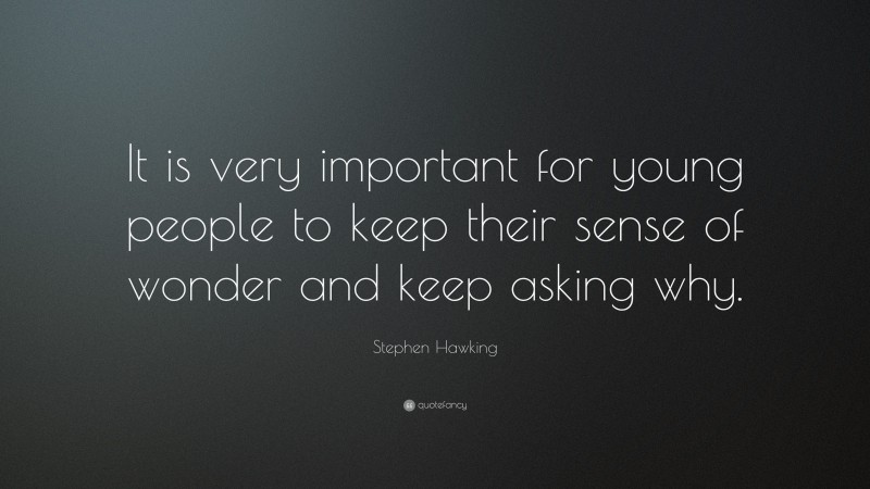 Stephen Hawking Quote: “It is very important for young people to keep their sense of wonder and keep asking why.”