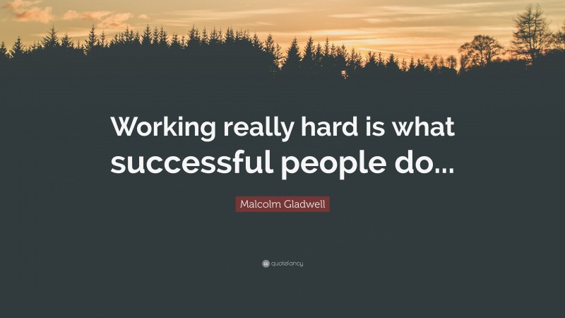 Malcolm Gladwell Quote: “Working really hard is what successful people do...”