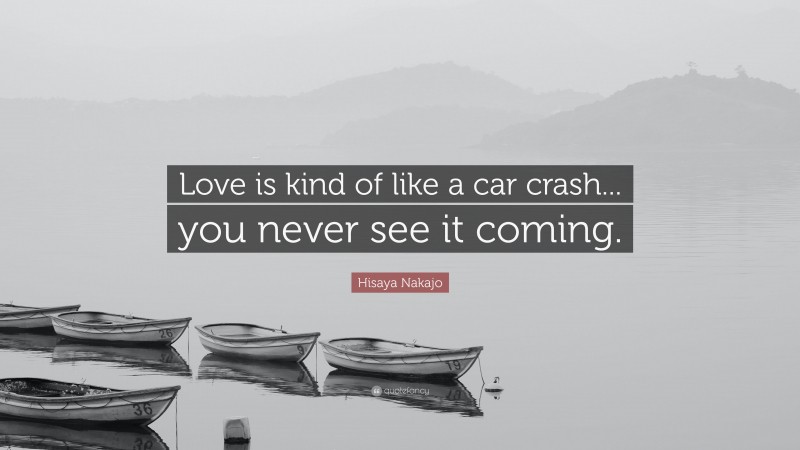 Hisaya Nakajo Quote: “Love is kind of like a car crash... you never see it coming.”