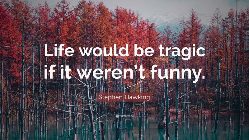 Stephen Hawking Quote: “Life would be tragic if it weren’t funny.”
