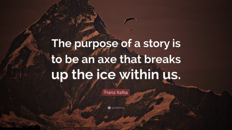 Franz Kafka Quote: “The purpose of a story is to be an axe that breaks up the ice within us.”