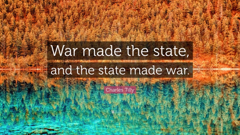 Charles Tilly Quote: “War made the state, and the state made war.”