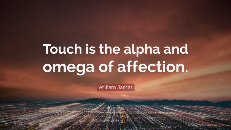 William James Quote: “Touch is the alpha and omega of affection.”