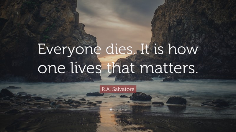 R.A. Salvatore Quote: “Everyone dies. It is how one lives that matters.”