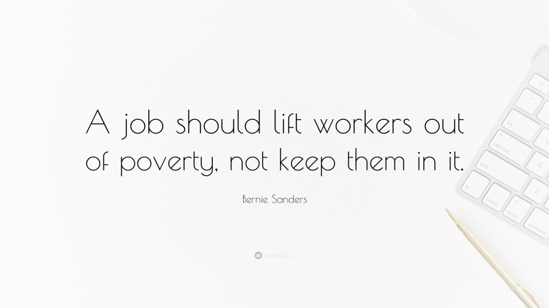 Bernie Sanders Quote: “A job should lift workers out of poverty, not keep them in it.”
