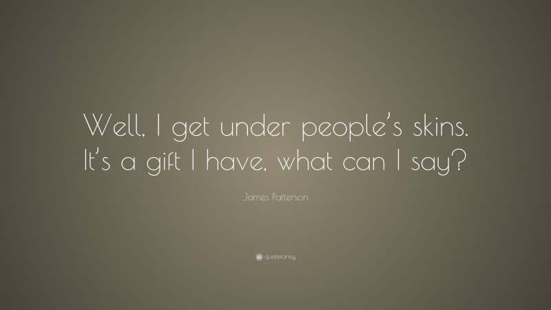 James Patterson Quote: “Well, I get under people’s skins. It’s a gift I have, what can I say?”