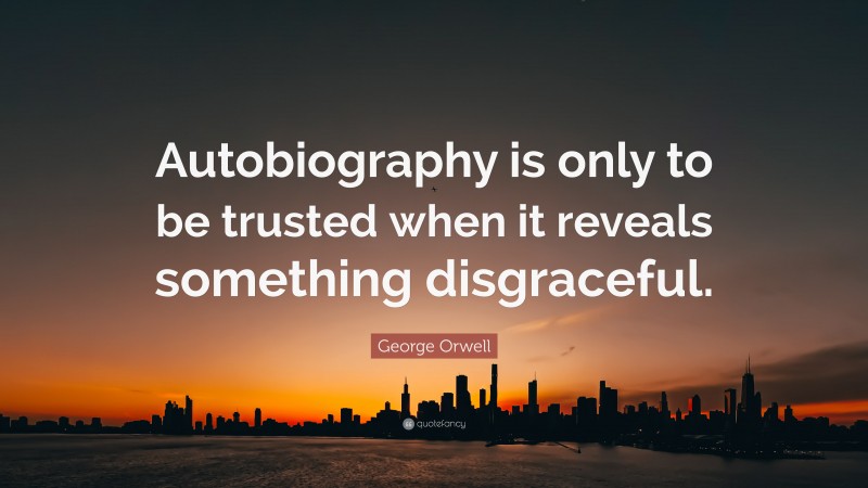 George Orwell Quote: “Autobiography is only to be trusted when it reveals something disgraceful.”