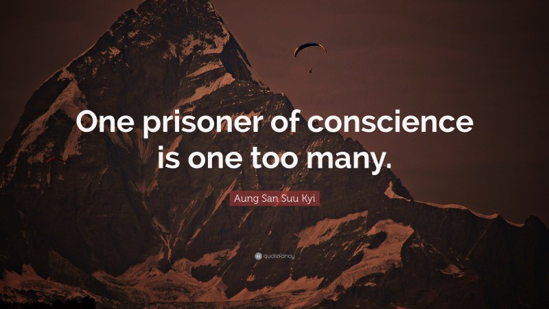 Aung San Suu Kyi Quote: “One prisoner of conscience is one too many.”