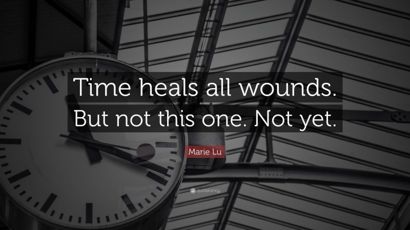 Marie Lu Quote: “Time heals all wounds. But not this one. Not yet.”