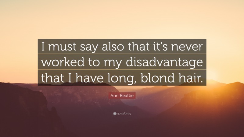 Ann Beattie Quote: “I must say also that it’s never worked to my disadvantage that I have long, blond hair.”