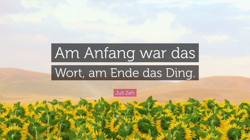 Juli Zeh Quote: “Am Anfang war das Wort, am Ende das Ding.”