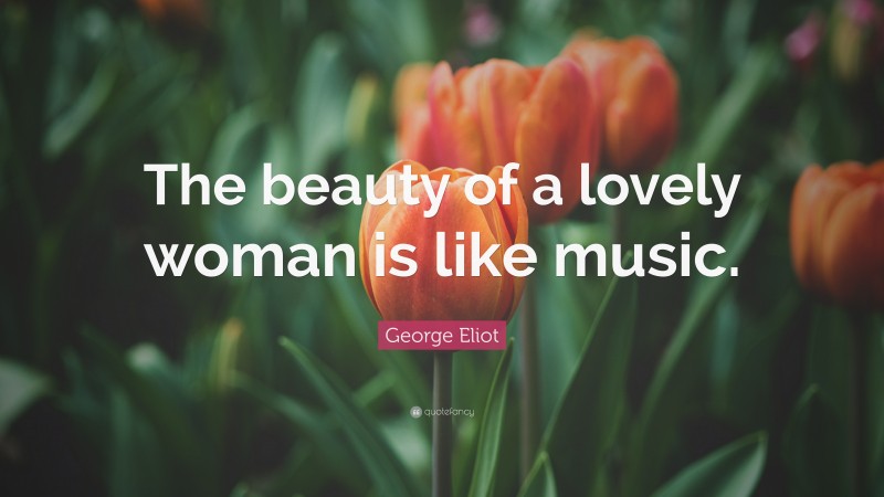 George Eliot Quote: “The beauty of a lovely woman is like music.”