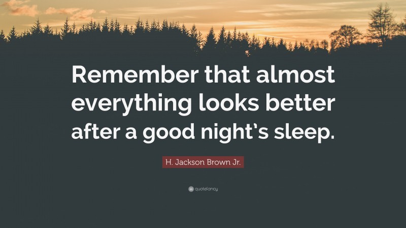 H. Jackson Brown Jr. Quote: “Remember that almost everything looks better after a good night’s sleep.”