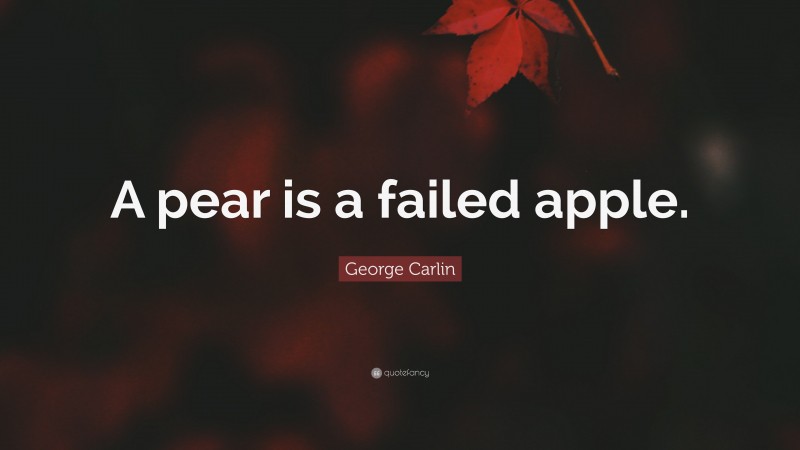 George Carlin Quote: “A pear is a failed apple.”