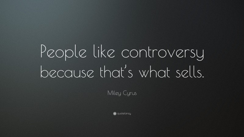 Miley Cyrus Quote: “People like controversy because that’s what sells.”