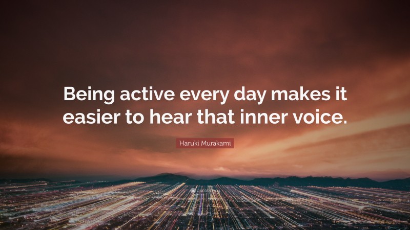 Haruki Murakami Quote: “Being active every day makes it easier to hear that inner voice.”