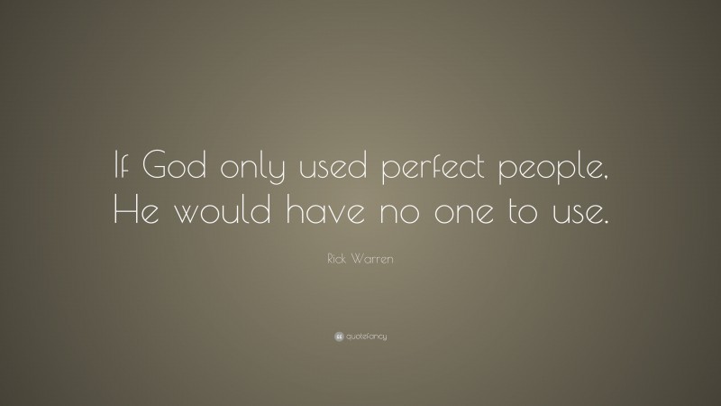 Rick Warren Quote: “If God only used perfect people, He would have no one to use.”