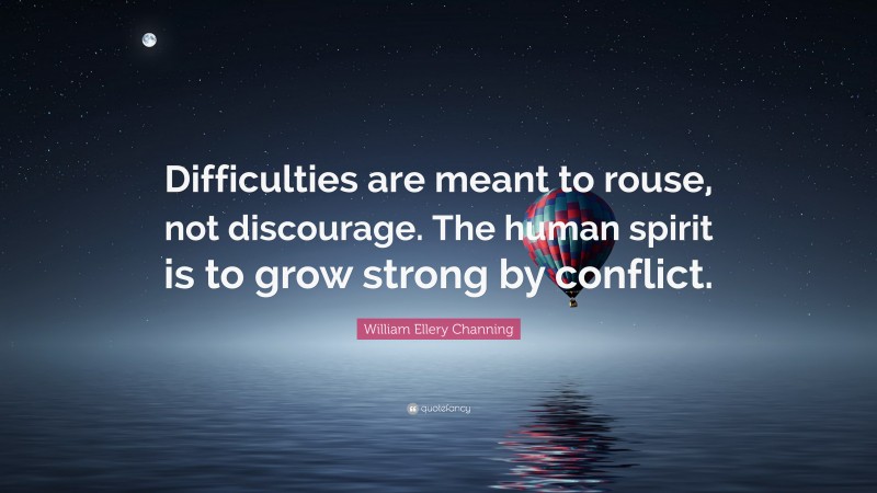 William Ellery Channing Quote: “Difficulties are meant to rouse, not discourage. The human spirit is to grow strong by conflict.”