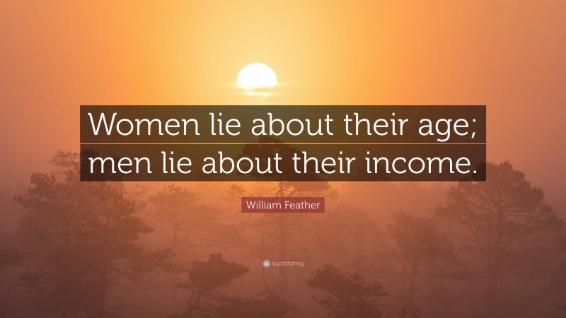 William Feather Quote: “Women lie about their age; men lie about their income.”