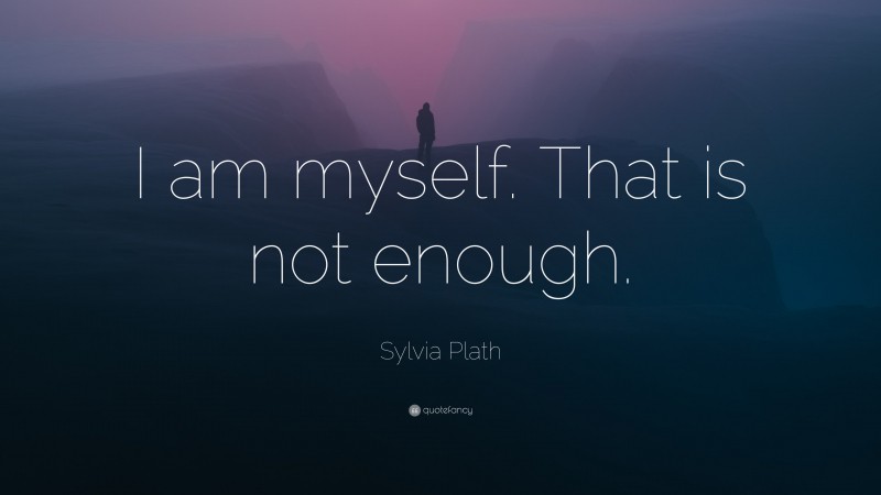 Sylvia Plath Quote: “I am myself. That is not enough.”