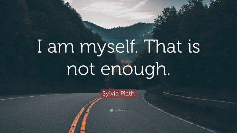 Sylvia Plath Quote: “I am myself. That is not enough.”