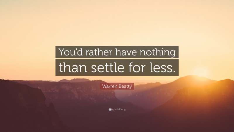 Warren Beatty Quote: “You’d rather have nothing than settle for less.”