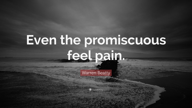 Warren Beatty Quote: “Even the promiscuous feel pain.”