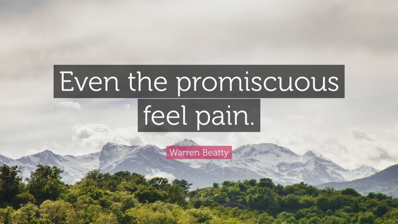Warren Beatty Quote: “Even the promiscuous feel pain.”
