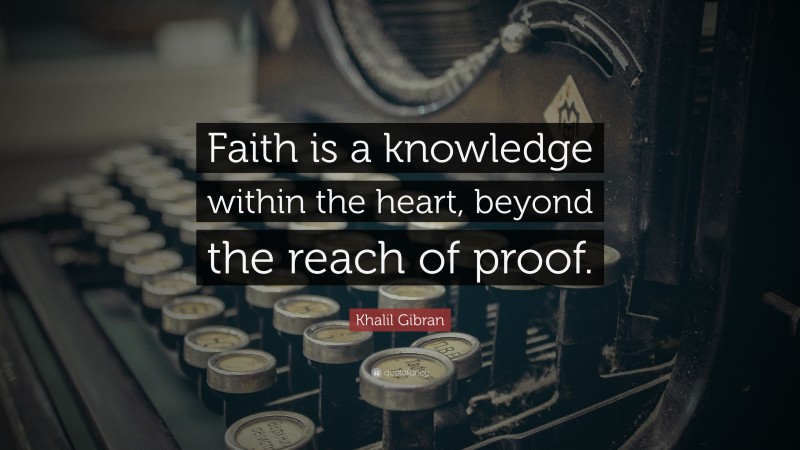 Khalil Gibran Quote: “Faith is a knowledge within the heart, beyond the reach of proof.”
